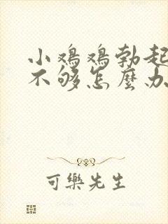 小鸡鸡勃起硬度不够怎么办