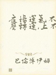 夜场运气不好怎么转运,上不到班