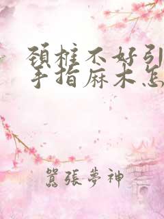 颈椎不好引起的手指麻木怎么改善