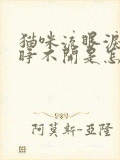 猫咪流眼泪眼睛睁不开是怎么回事