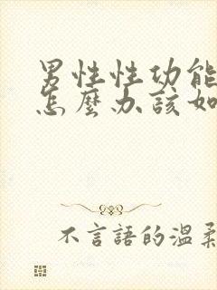 男性性功能下降怎么办该如何治疗吃什么中药