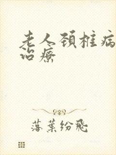 老人颈椎病头晕治疗