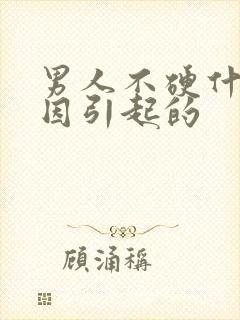 男人不硬什么原因引起的