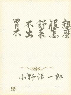 胃不舒服想吐吐不出来怎么办