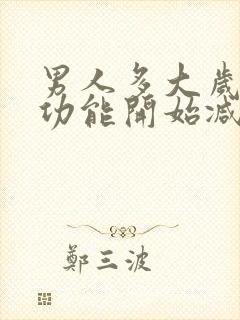 男人多大岁数性功能开始减退