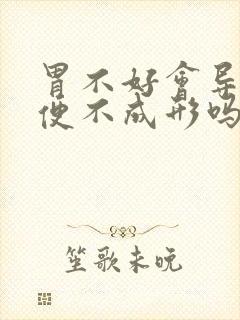 胃不好会导致大便不成形吗