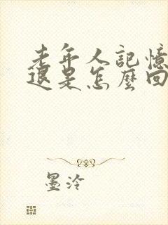 老年人记忆力减退是怎么回事