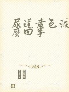 尿道黄色液体怎么回事