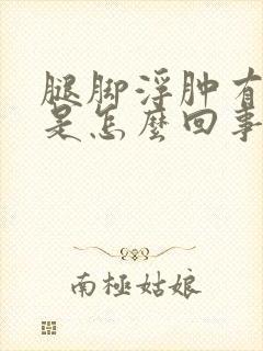 腿脚浮肿有点肿是怎么回事