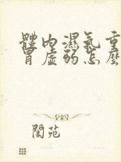 体内湿气重,脾胃虚弱怎么调理