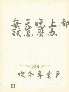 每天晚上都失眠该怎么办