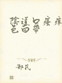 阴道口瘙痒黄绿色白带