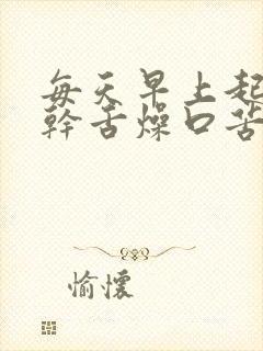 每天早上起来口干舌燥口苦是怎么回事