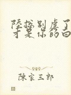 陆总别虐了夫人才是你的白月光小说免费阅读