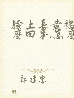 脸上长黄褐斑怎么回事,怎么调理