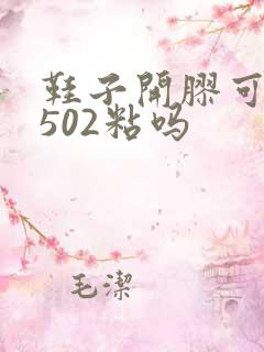 鞋子开胶可以用502粘吗