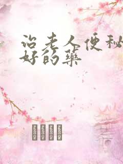 治老人便秘效果好的药