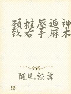 颈椎压迫神经导致右手麻木怎么治疗