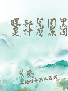 眼部周围黑眼圈是什么原因