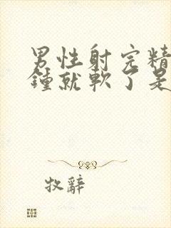 男性射完精一秒钟就软了是怎么回事