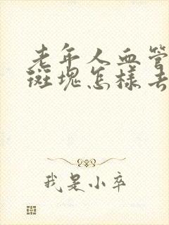 老年人血管里的斑块怎样去除掉