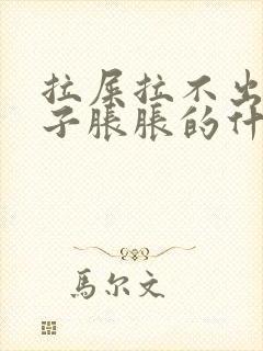 拉屎拉不出来肚子胀胀的什么原因