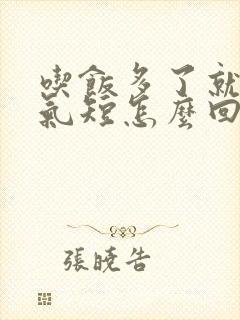 吃饭多了就胸闷气短怎么回事