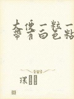 大便一粒一粒还带有白色粘液的是怎么回事