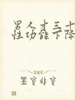 男人才三十多岁性功能下降怎么办