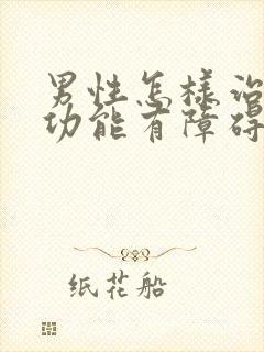 男性怎样治疗性功能有障碍