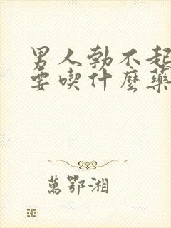 男人勃不起不坚要吃什么药好