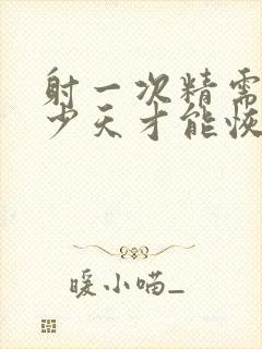 射一次精需要多少天才能恢复精力