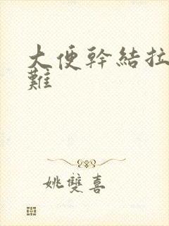 大便干结拉屎困难