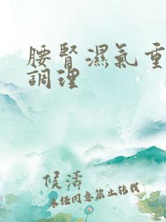 腰肾湿气重怎么调理