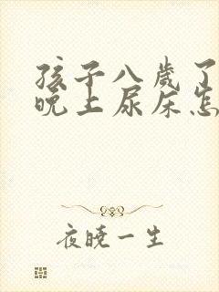 孩子八岁了偶尔晚上尿床怎么回事