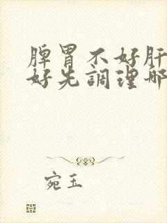 脾胃不好肝肾不好先调理哪个