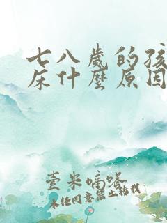 七八岁的孩子尿床什么原因