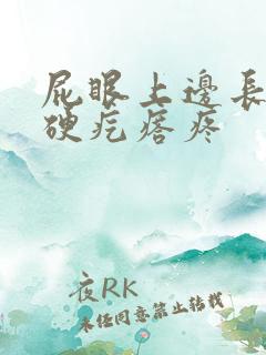 屁眼上边长了个硬疙瘩疼