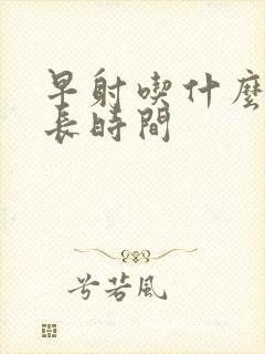 早射吃什么药延长时间