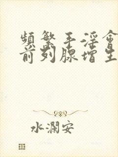 频繁手淫会引起前列腺增生吗