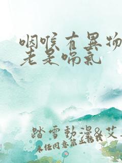 咽喉有异物感,老是嗝气