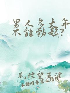 男人多大年龄就不能勃起?