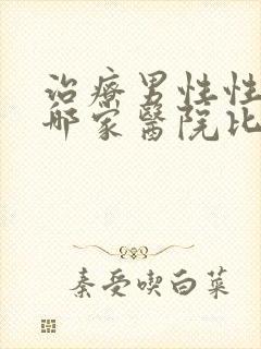 治疗男性性功能哪家医院比较好