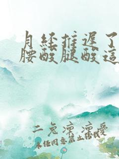 月经推迟了七天腰酸腿酸这是为什么