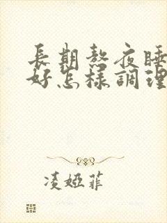 长期熬夜睡眠不好怎样调理