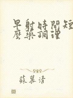 早射时间短吃什么药调理