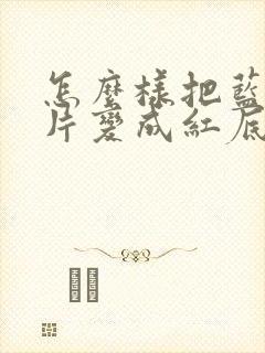 怎么样把蓝底照片变成红底