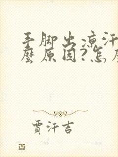 手脚出凉汗是什么原因?怎么治