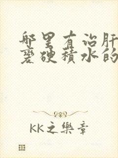 哪里有治肝前期变硬积水的中医