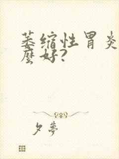 萎缩性胃炎吃什么好?